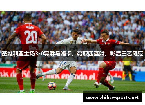 塞维利亚主场3-0完胜马洛卡，豪取四连胜，彰显王者风范